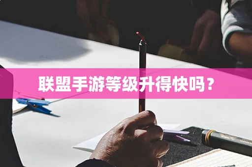 联盟手游等级升得快吗？