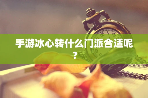 手游冰心转什么门派合适呢？