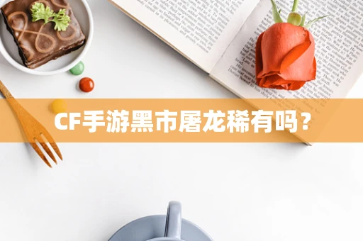 CF手游黑市屠龙稀有吗？