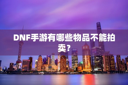 DNF手游有哪些物品不能拍卖？
