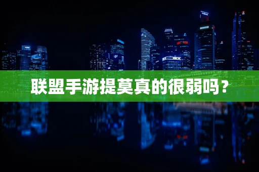 联盟手游提莫真的很弱吗？