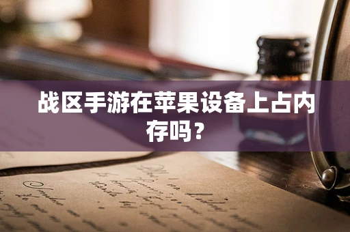 战区手游在苹果设备上占内存吗？