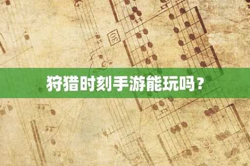 狩猎时刻手游能玩吗？