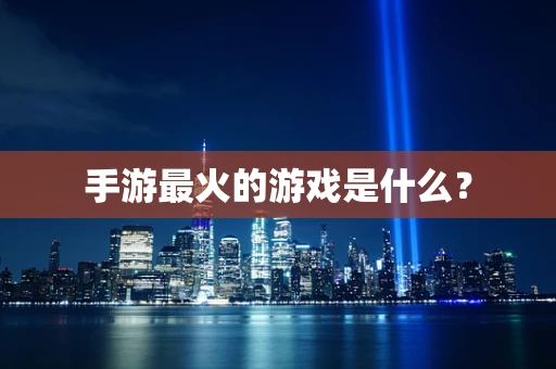 手游最火的游戏是什么？