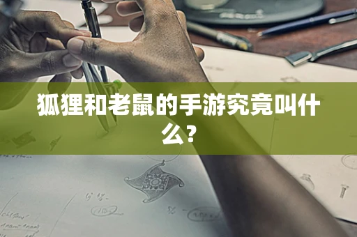 狐狸和老鼠的手游究竟叫什么？