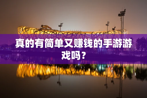 真的有简单又赚钱的手游游戏吗？