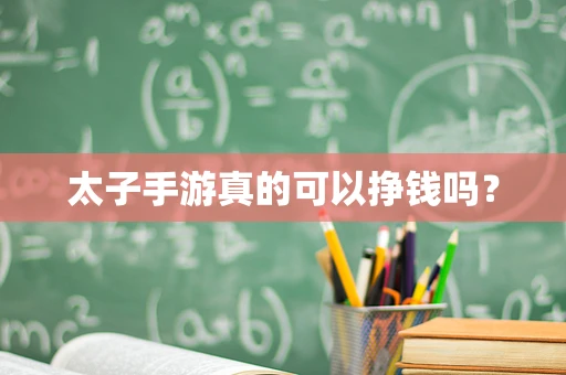 太子手游真的可以挣钱吗？