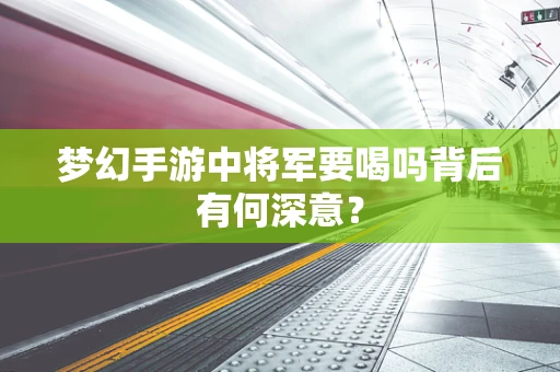 梦幻手游中将军要喝吗背后有何深意？