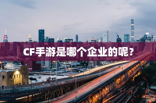CF手游是哪个企业的呢？