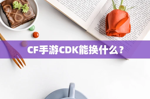 CF手游CDK能换什么？