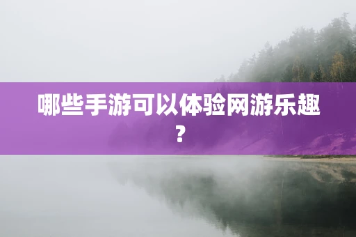 哪些手游可以体验网游乐趣？