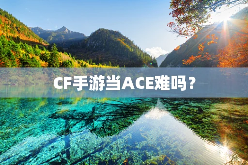 CF手游当ACE难吗？