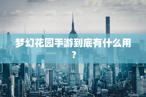 梦幻花园手游到底有什么用？