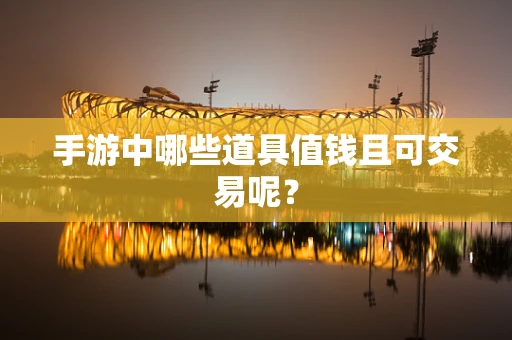 手游中哪些道具值钱且可交易呢？