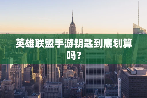 英雄联盟手游钥匙到底划算吗？