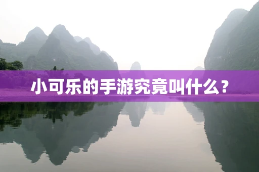 小可乐的手游究竟叫什么？