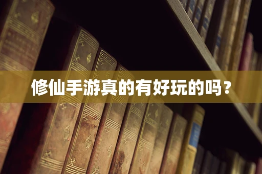 修仙手游真的有好玩的吗？