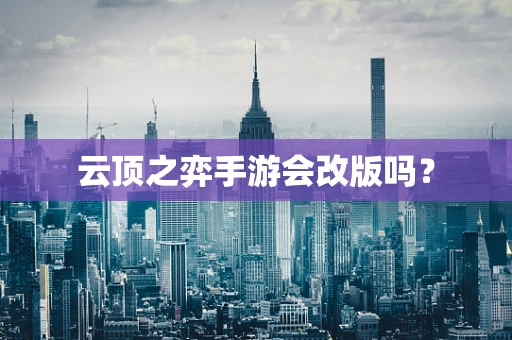 云顶之弈手游会改版吗？