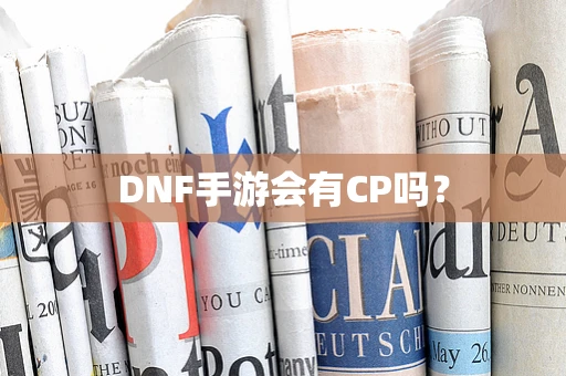 DNF手游会有CP吗？