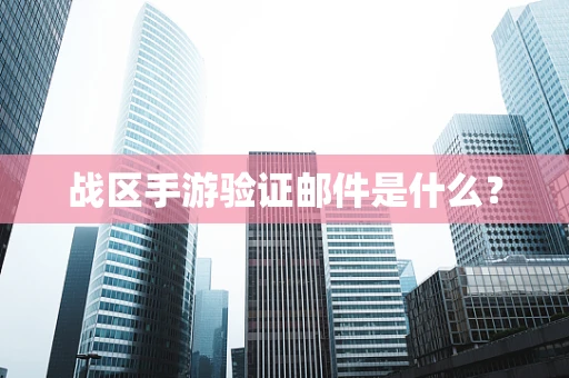 战区手游验证邮件是什么？
