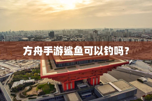 方舟手游鲨鱼可以钓吗？