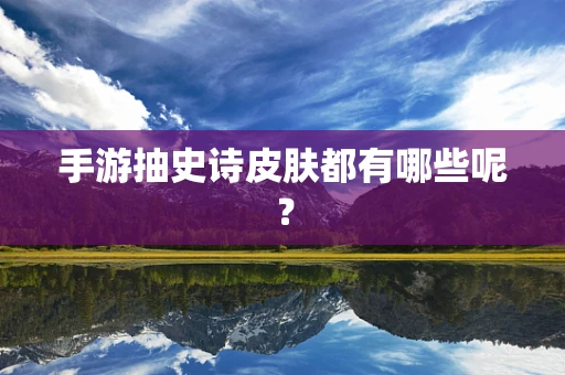 手游抽史诗皮肤都有哪些呢？