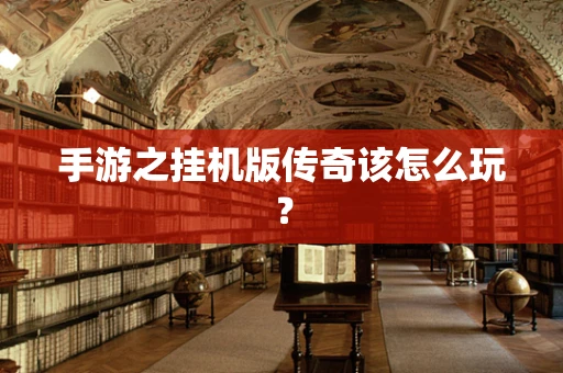 手游之挂机版传奇该怎么玩？