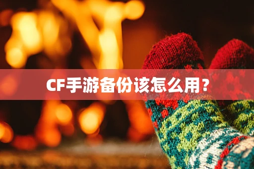 CF手游备份该怎么用？