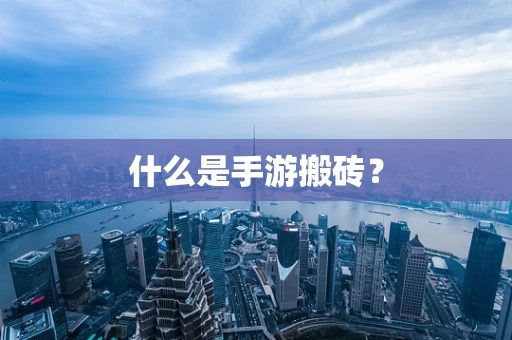 什么是手游搬砖？