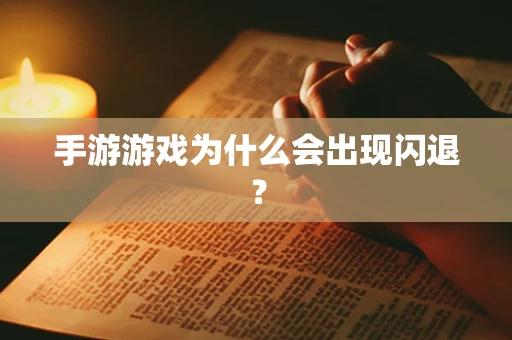 手游游戏为什么会出现闪退？