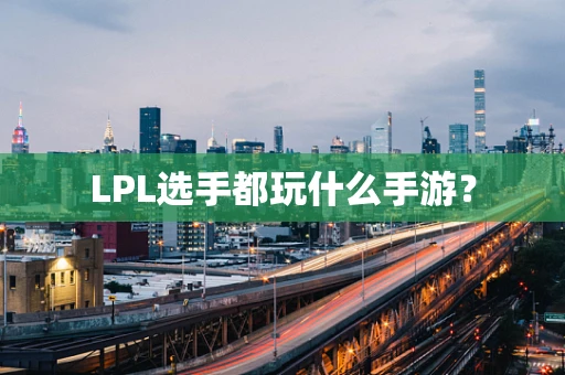 LPL选手都玩什么手游？