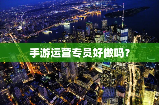 手游运营专员好做吗？