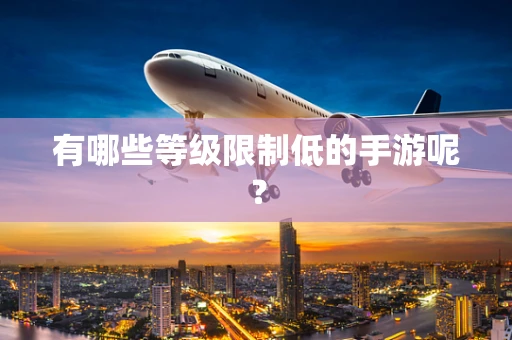 有哪些等级限制低的手游呢？