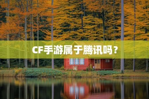 CF手游属于腾讯吗？
