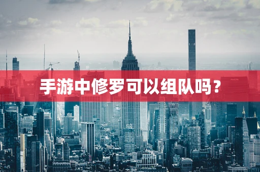 手游中修罗可以组队吗？