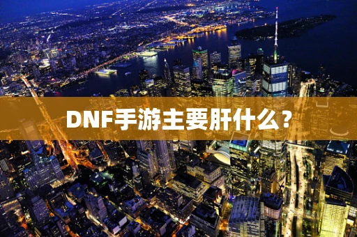 DNF手游主要肝什么？