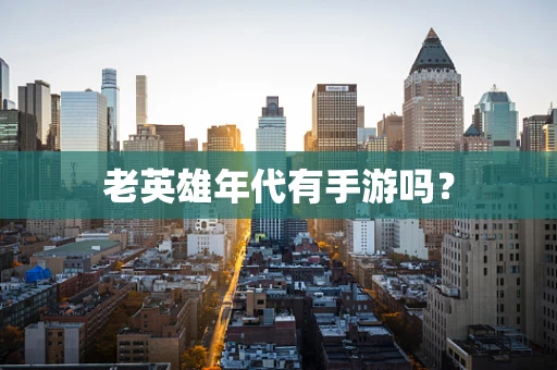 老英雄年代有手游吗？