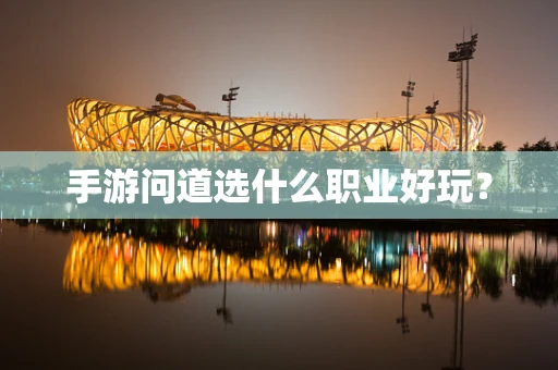 手游问道选什么职业好玩？