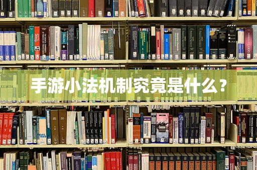 手游小法机制究竟是什么？
