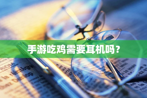 手游吃鸡需要耳机吗？