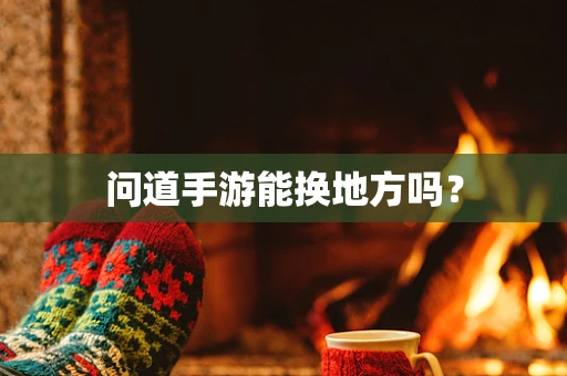 问道手游能换地方吗？