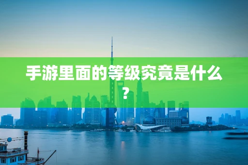 手游里面的等级究竟是什么？