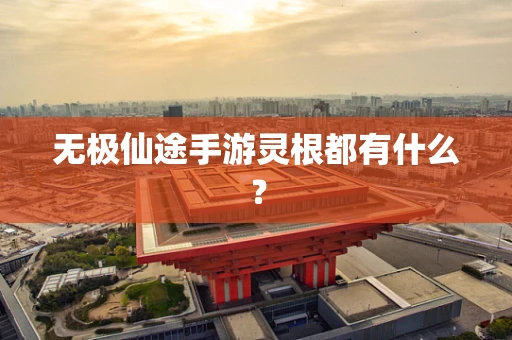 无极仙途手游灵根都有什么？