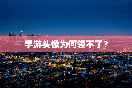 手游头像为何领不了？