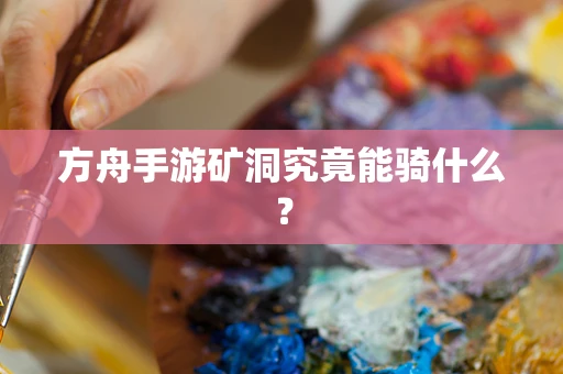 方舟手游矿洞究竟能骑什么？