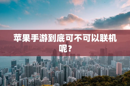 苹果手游到底可不可以联机呢？