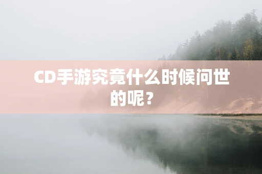 CD手游究竟什么时候问世的呢？
