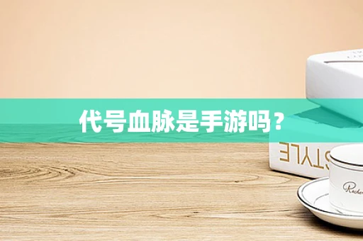代号血脉是手游吗？