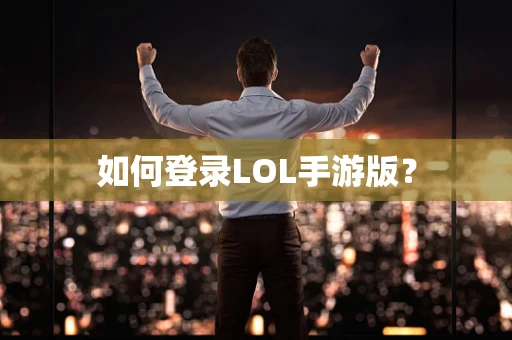 如何登录LOL手游版？