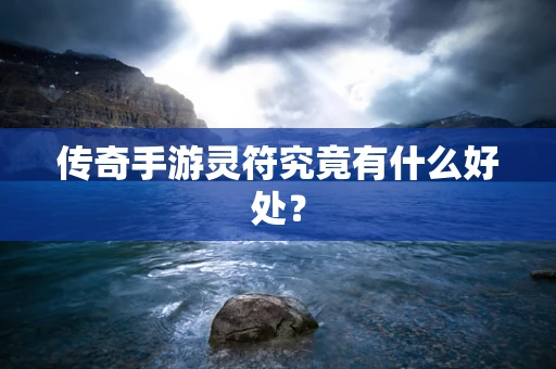 传奇手游灵符究竟有什么好处？